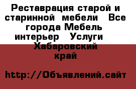 Реставрация старой и старинной  мебели - Все города Мебель, интерьер » Услуги   . Хабаровский край